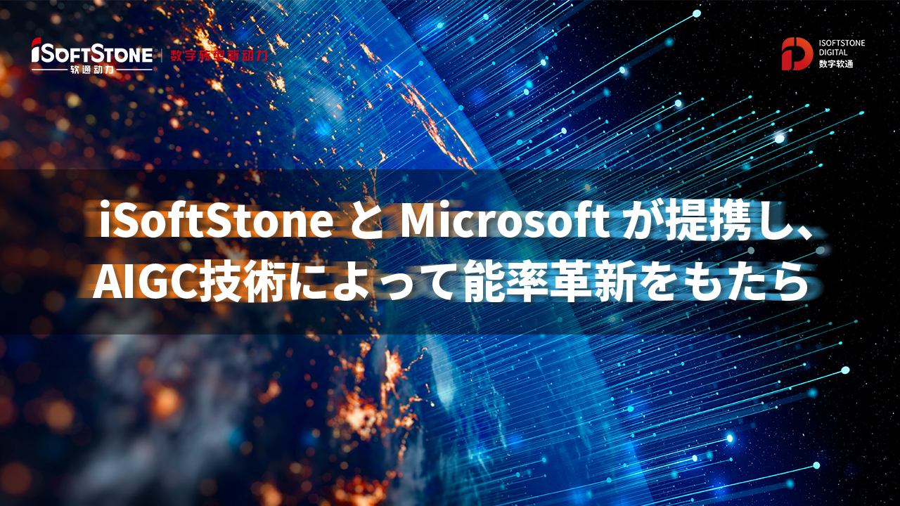 iSoftStoneとMicrosoftが提携し、 AIGC技術によって能率改革をもたらします